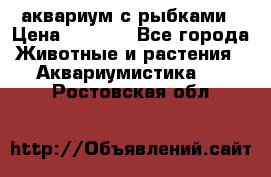 аквариум с рыбками › Цена ­ 1 000 - Все города Животные и растения » Аквариумистика   . Ростовская обл.